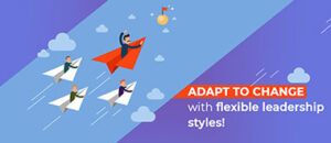 Adapt to change with flexible leadership styles!